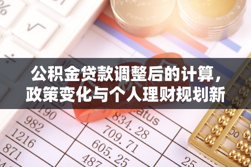 莲花公积金贷款调整后的计算，政策变化与个人理财规划新思路