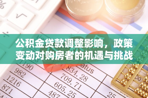 莲花公积金贷款调整影响，政策变动对购房者的机遇与挑战