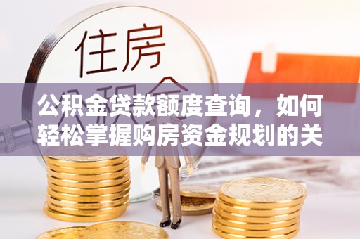 莲花公积金贷款额度查询，如何轻松掌握购房资金规划的关键