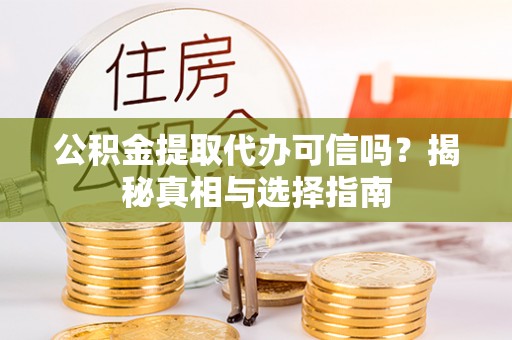 莲花公积金提取代办可信吗？揭秘真相与选择指南