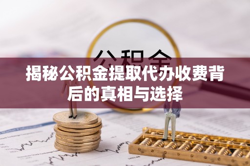 莲花揭秘公积金提取代办收费背后的真相与选择