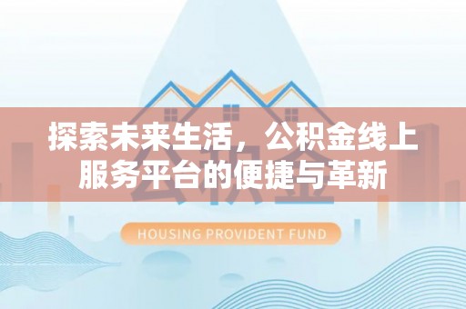 莲花探索未来生活，公积金线上服务平台的便捷与革新