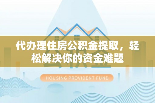 莲花代办理住房公积金提取，轻松解决你的资金难题