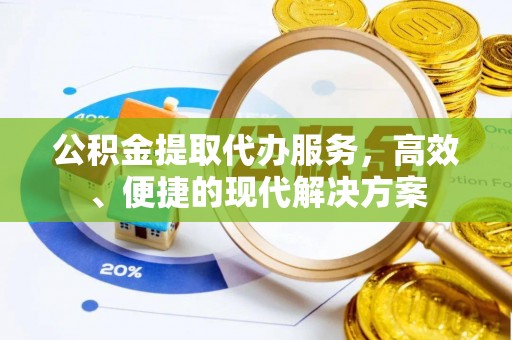 莲花公积金提取代办服务，高效、便捷的现代解决方案