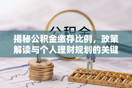 莲花揭秘公积金缴存比例，政策解读与个人理财规划的关键