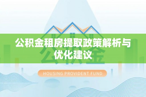 莲花公积金租房提取政策解析与优化建议