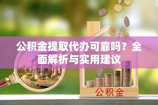 莲花公积金提取代办可靠吗？全面解析与实用建议