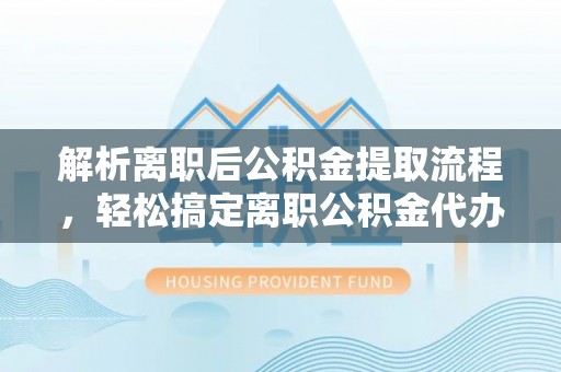 莲花解析离职后公积金提取流程，轻松搞定离职公积金代办提取手续