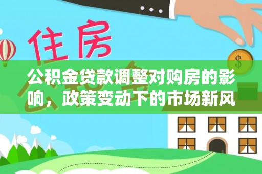 莲花公积金贷款调整对购房的影响，政策变动下的市场新风向