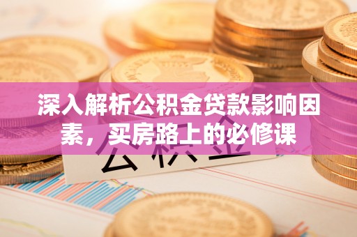 莲花深入解析公积金贷款影响因素，买房路上的必修课