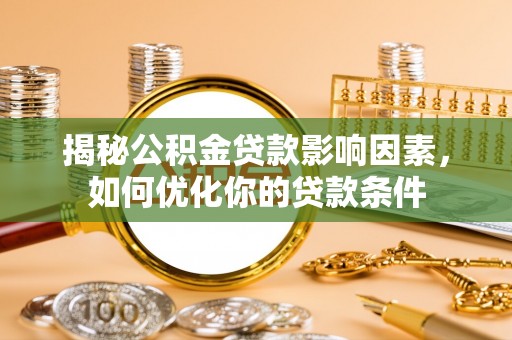 莲花揭秘公积金贷款影响因素，如何优化你的贷款条件