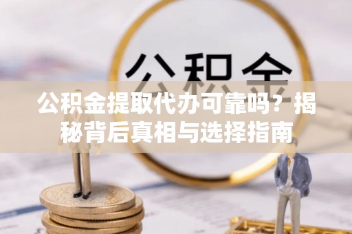 莲花公积金提取代办可靠吗？揭秘背后真相与选择指南