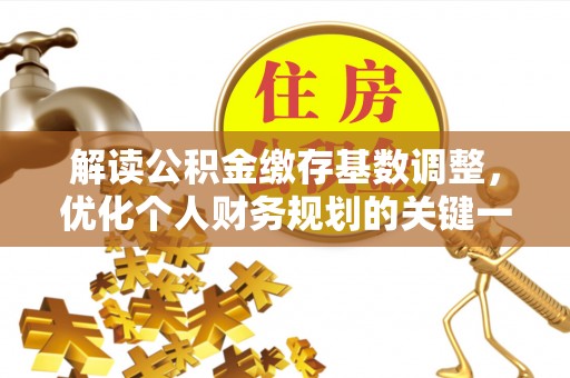 莲花解读公积金缴存基数调整，优化个人财务规划的关键一步