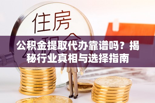 莲花公积金提取代办靠谱吗？揭秘行业真相与选择指南