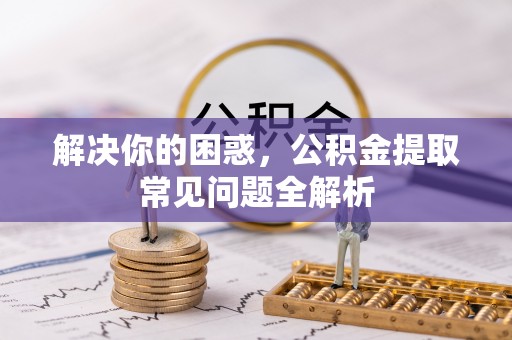 莲花解决你的困惑，公积金提取常见问题全解析