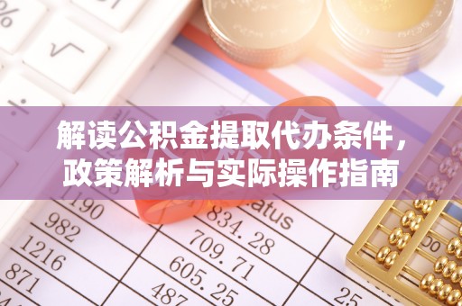 莲花解读公积金提取代办条件，政策解析与实际操作指南