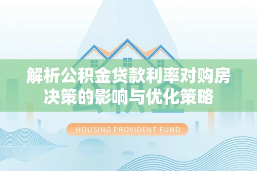 莲花解析公积金贷款利率对购房决策的影响与优化策略