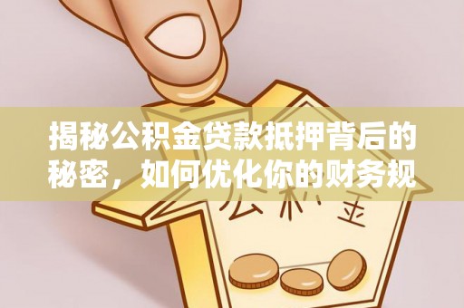 莲花揭秘公积金贷款抵押背后的秘密，如何优化你的财务规划