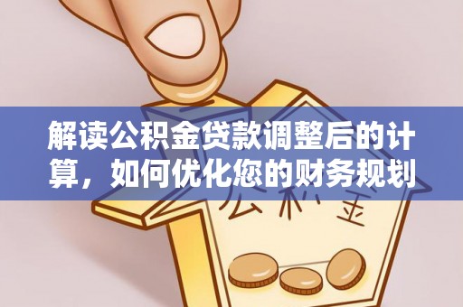 莲花解读公积金贷款调整后的计算，如何优化您的财务规划