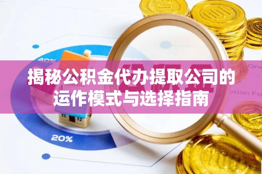 莲花揭秘公积金代办提取公司的运作模式与选择指南