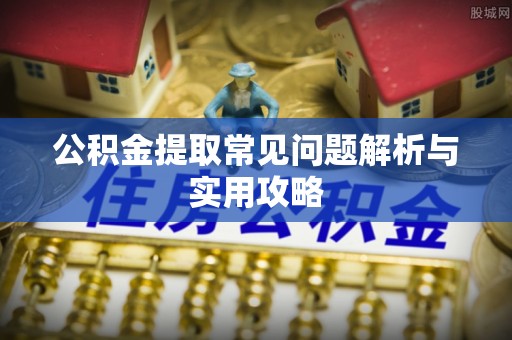 莲花公积金提取常见问题解析与实用攻略