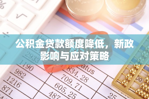 莲花公积金贷款额度降低，新政影响与应对策略