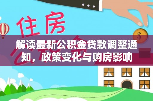莲花解读最新公积金贷款调整通知，政策变化与购房影响