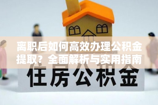 莲花离职后如何高效办理公积金提取？全面解析与实用指南