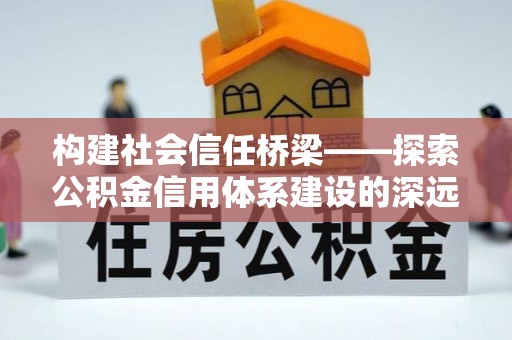 莲花构建社会信任桥梁——探索公积金信用体系建设的深远意义