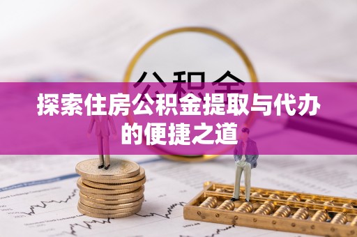 莲花探索住房公积金提取与代办的便捷之道
