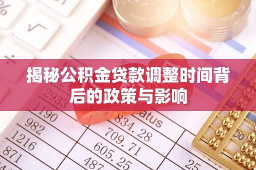 莲花揭秘公积金贷款调整时间背后的政策与影响