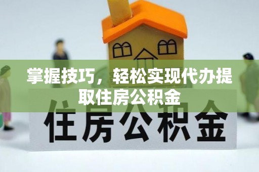 莲花掌握技巧，轻松实现代办提取住房公积金