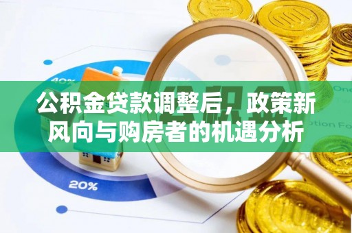 莲花公积金贷款调整后，政策新风向与购房者的机遇分析