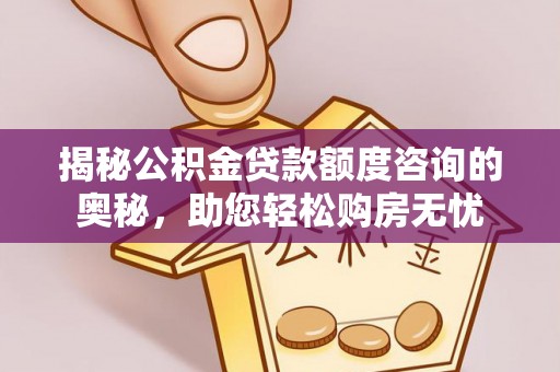 莲花揭秘公积金贷款额度咨询的奥秘，助您轻松购房无忧