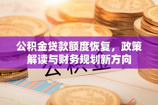 莲花公积金贷款额度恢复，政策解读与财务规划新方向