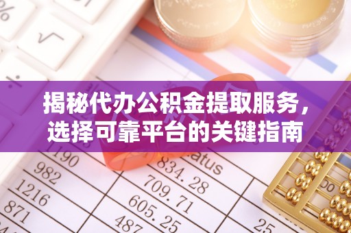 莲花揭秘代办公积金提取服务，选择可靠平台的关键指南