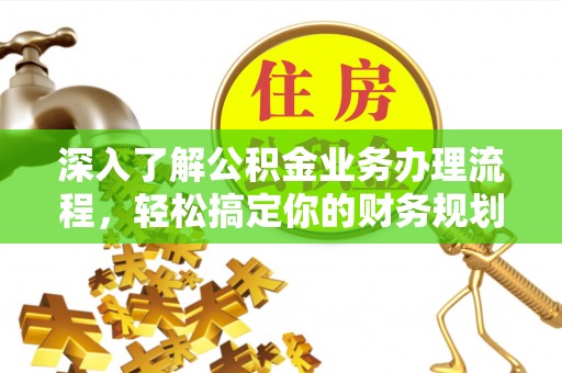 莲花深入了解公积金业务办理流程，轻松搞定你的财务规划