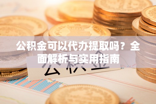莲花公积金可以代办提取吗？全面解析与实用指南