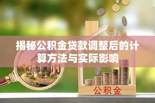 莲花揭秘公积金贷款调整后的计算方法与实际影响