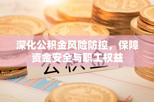 莲花深化公积金风险防控，保障资金安全与职工权益