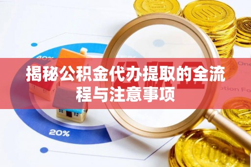 莲花揭秘公积金代办提取的全流程与注意事项