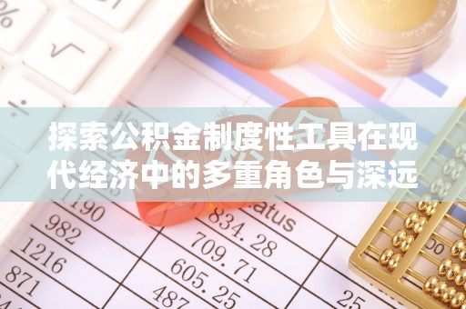 莲花探索公积金制度性工具在现代经济中的多重角色与深远影响