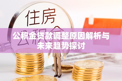 莲花公积金贷款调整原因解析与未来趋势探讨