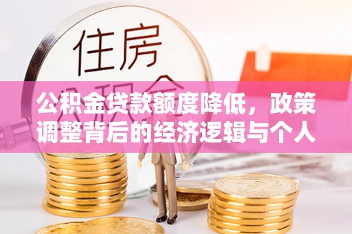 莲花公积金贷款额度降低，政策调整背后的经济逻辑与个人应对策略