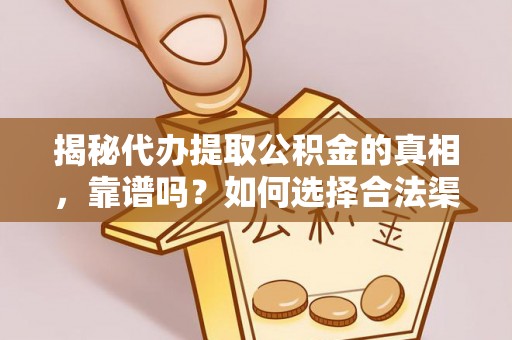 莲花揭秘代办提取公积金的真相，靠谱吗？如何选择合法渠道
