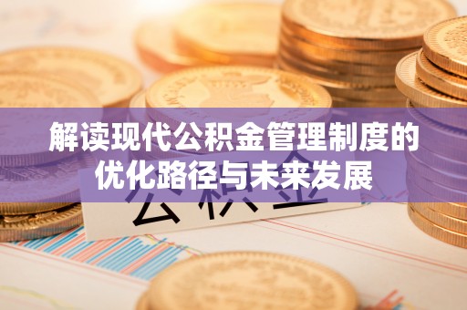 莲花解读现代公积金管理制度的优化路径与未来发展