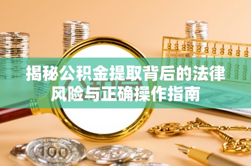 莲花揭秘公积金提取背后的法律风险与正确操作指南