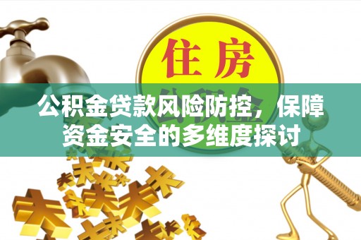 莲花公积金贷款风险防控，保障资金安全的多维度探讨