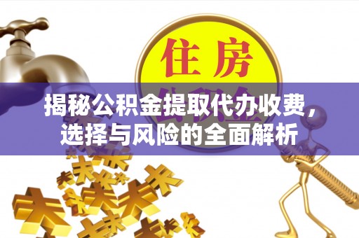 莲花揭秘公积金提取代办收费，选择与风险的全面解析