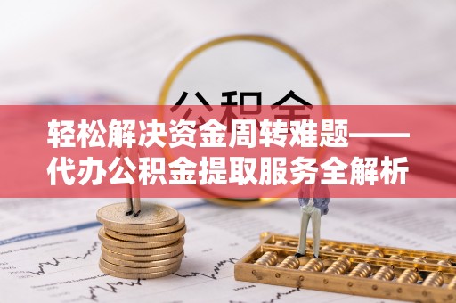 莲花轻松解决资金周转难题——代办公积金提取服务全解析